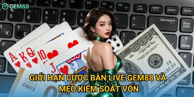 Giới hạn cược bàn live Gem88 và mẹo kiểm soát vốn