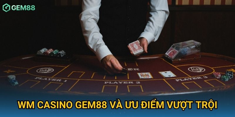 WM Casino Gem88 và ưu điểm vượt trội