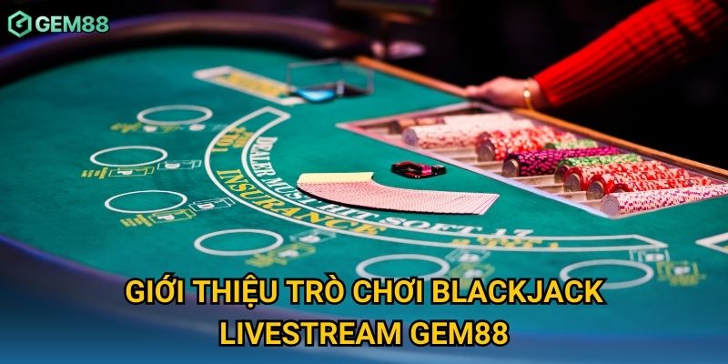 Giới thiệu trò chơi blackjack livestream Gem88